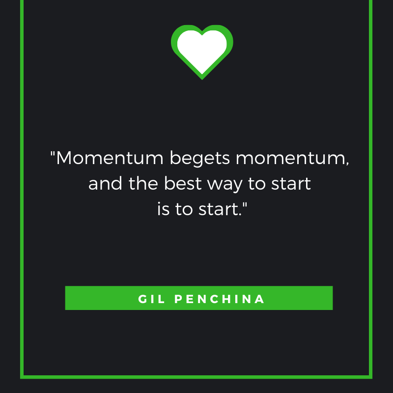 Momentum begets momentum, and the best way to start is to start.

Gil Penchina
