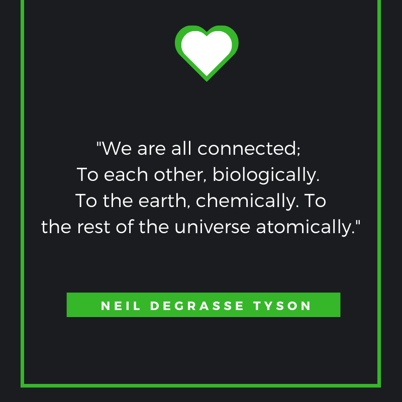 We are all connected; To each other, biologically. To the earth, chemically. To the rest of the universe atomically. ― Neil DeGrasse Tyson