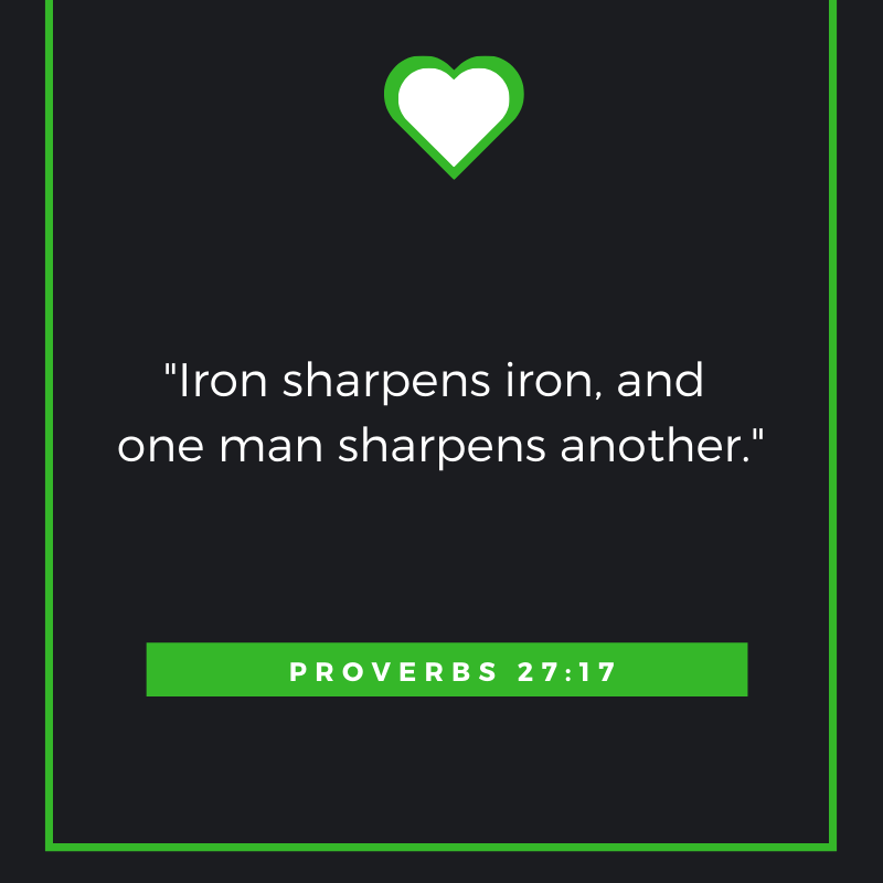 Iron sharpens iron , and one man sharpens another. Proverbs 27:17