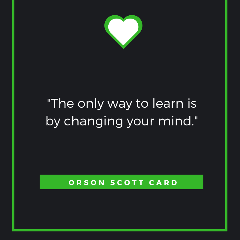 The only way to learn is by changing your mind. Orson Scott Card