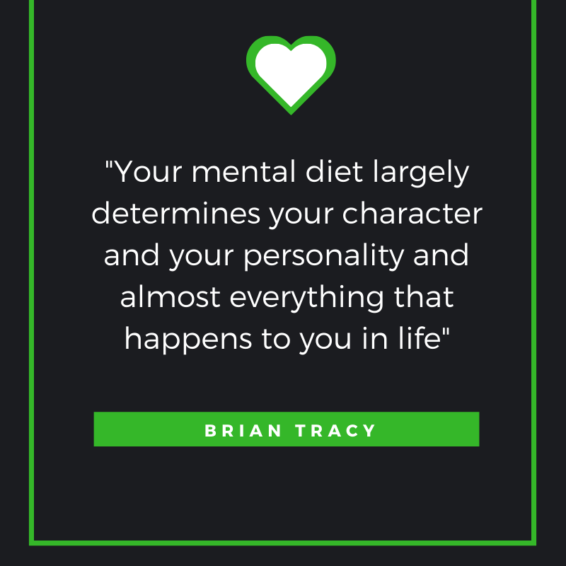 Your mental diet largely determines your character and your personality and almost everything that happens to you in life – Brian Tracy