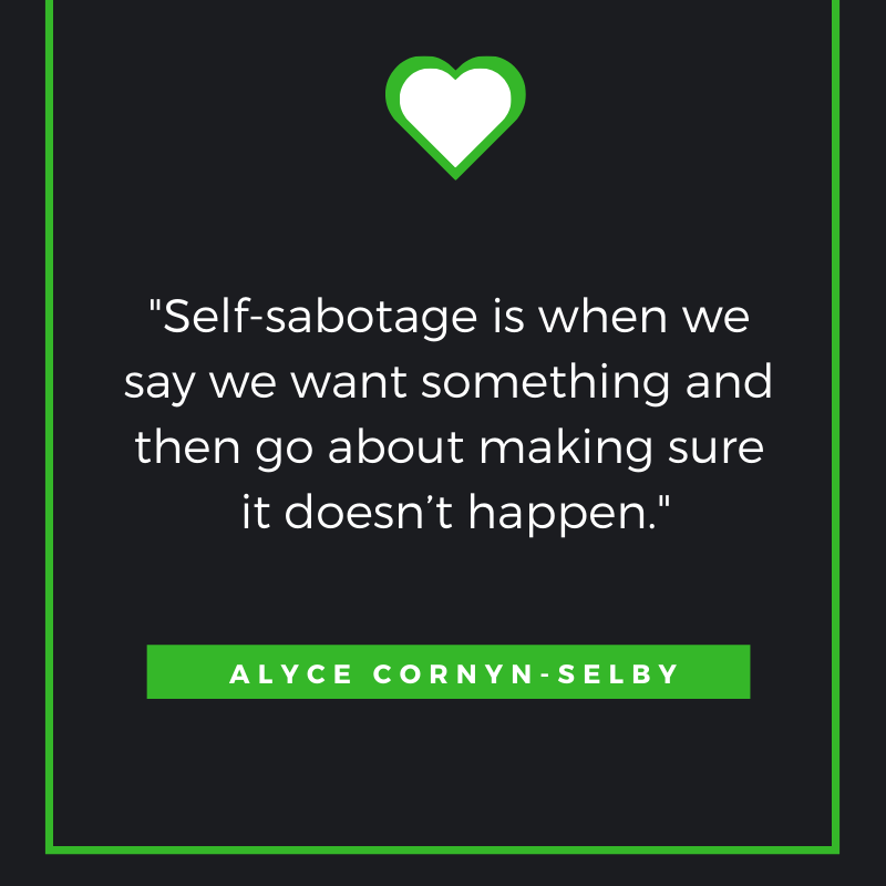 Self-sabotage is when we say we want something and then go about making sure it doesn’t happen.
Alyce Cornyn-Selby
