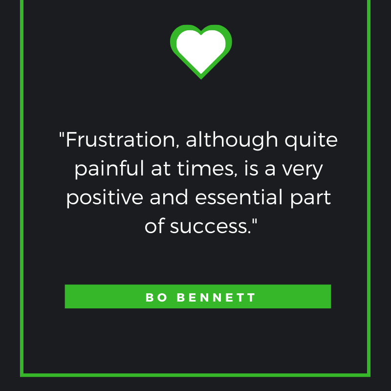 Frustration, although quite painful at times, is a very positive and essential part of success. Bo Bennett