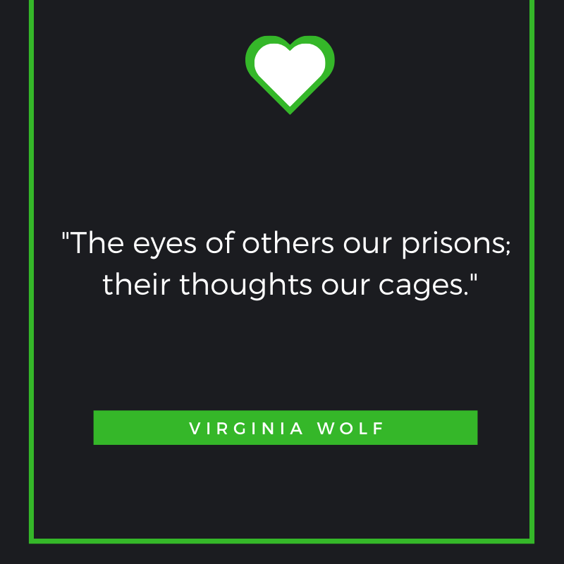 The eyes of others our prisons; their thoughts our cages.  ― Virginia Woolf