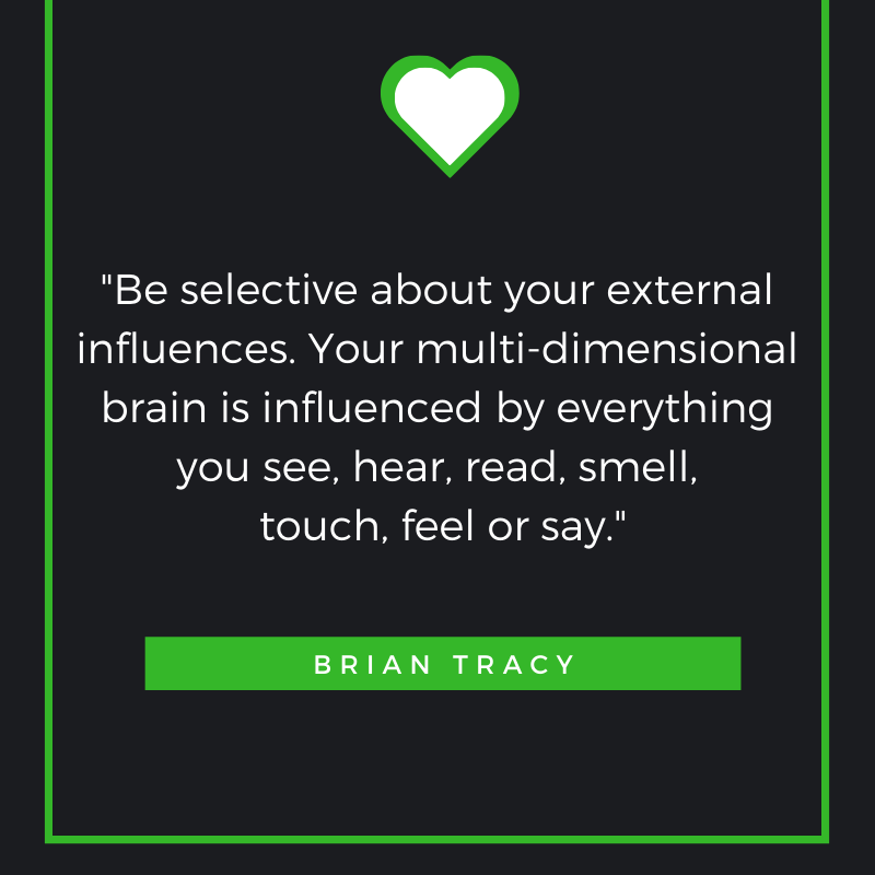 Be selective about your external influences. Your multi-dimensional brain is influenced by everything you see, hear, read, smell, touch, feel or say.
Brian Tracy
