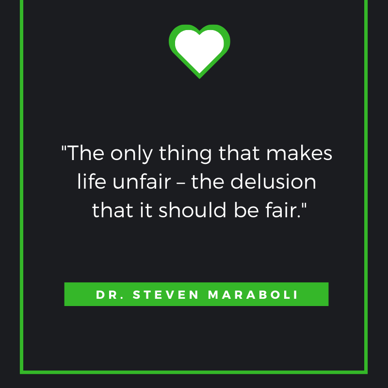 The only thing that makes life unfair – the delusion that it should be fair. – Dr. Steven Maraboli

