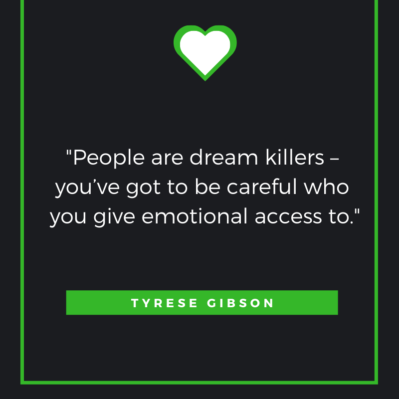 People are dream killers – you’ve got to be careful who you give emotional access to. Tyrese Gibson