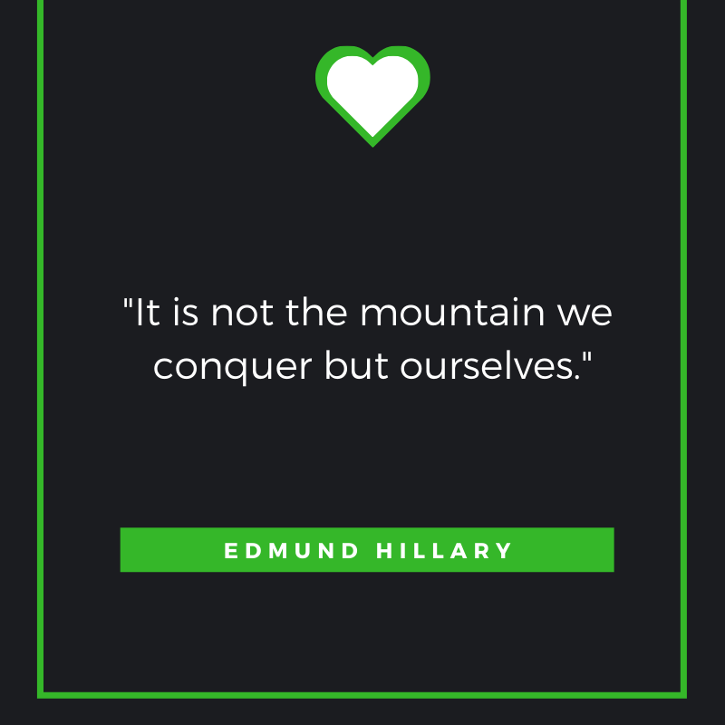 It is not the mountain we conquer but ourselves.  Edmund Hillary