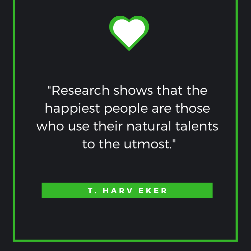 Research shows that the happiest people are those who use their natural talents to the utmost.
T. Harv Eker
