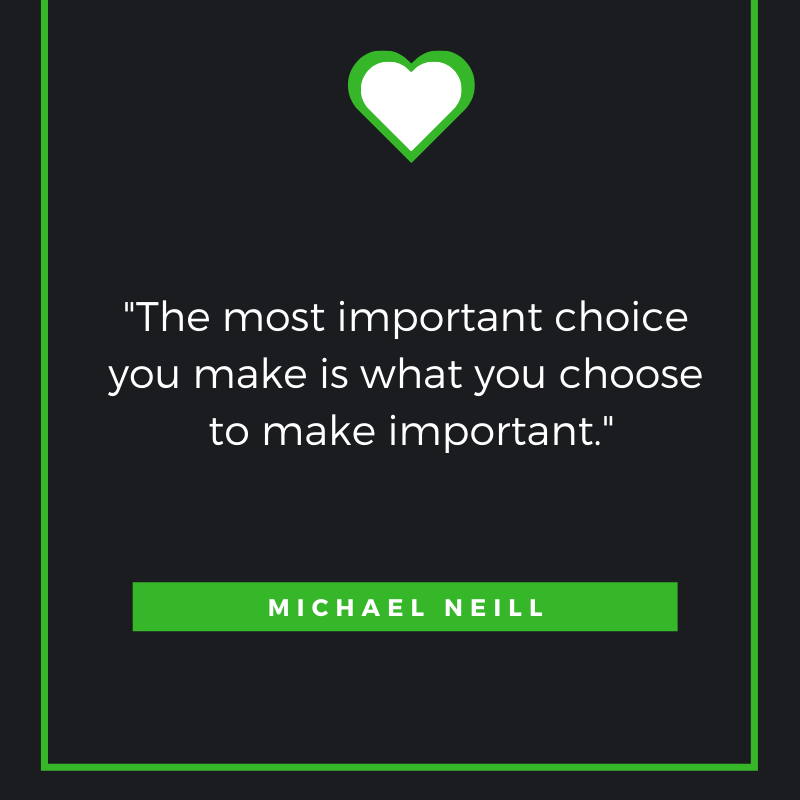 The most important choice you make is what you choose to make important. Michael Neill.