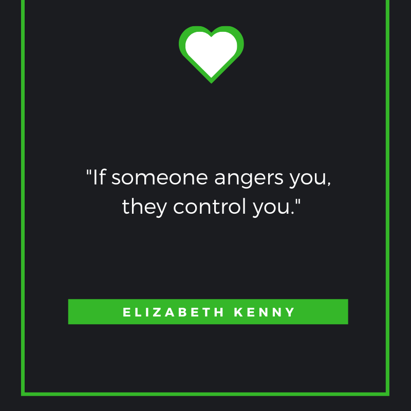 If someone angers you, they control you. Elizabeth Kenny