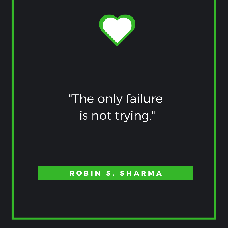 The only failure is not trying. Robin S. Sharma