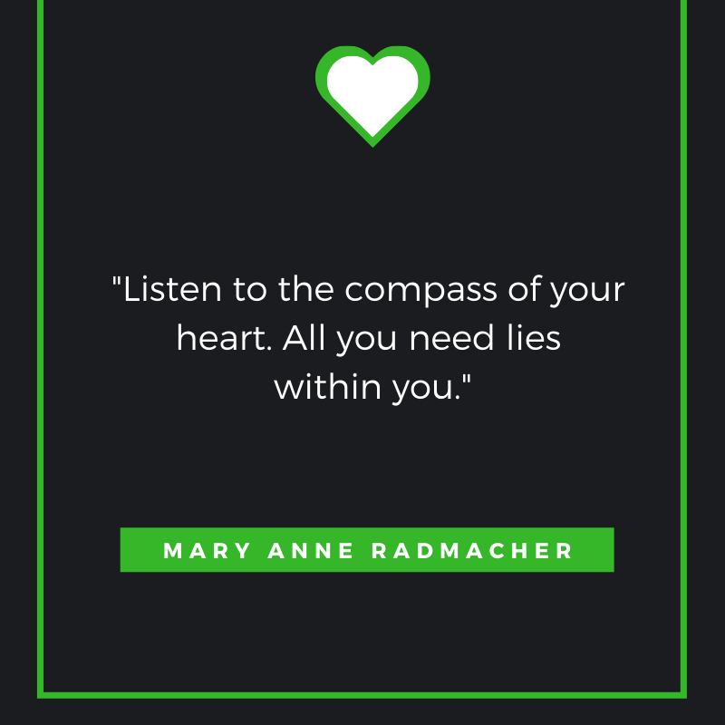 Listen to the compass of your heart. All you need lies within you Mary Anne Radmacher