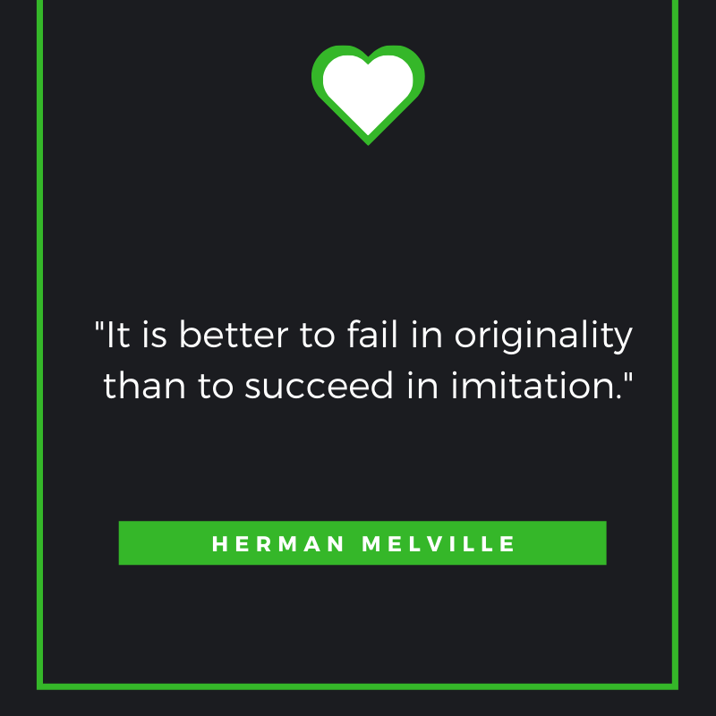 It is better to fail in originality than to succeed in imitation. Herman Melville