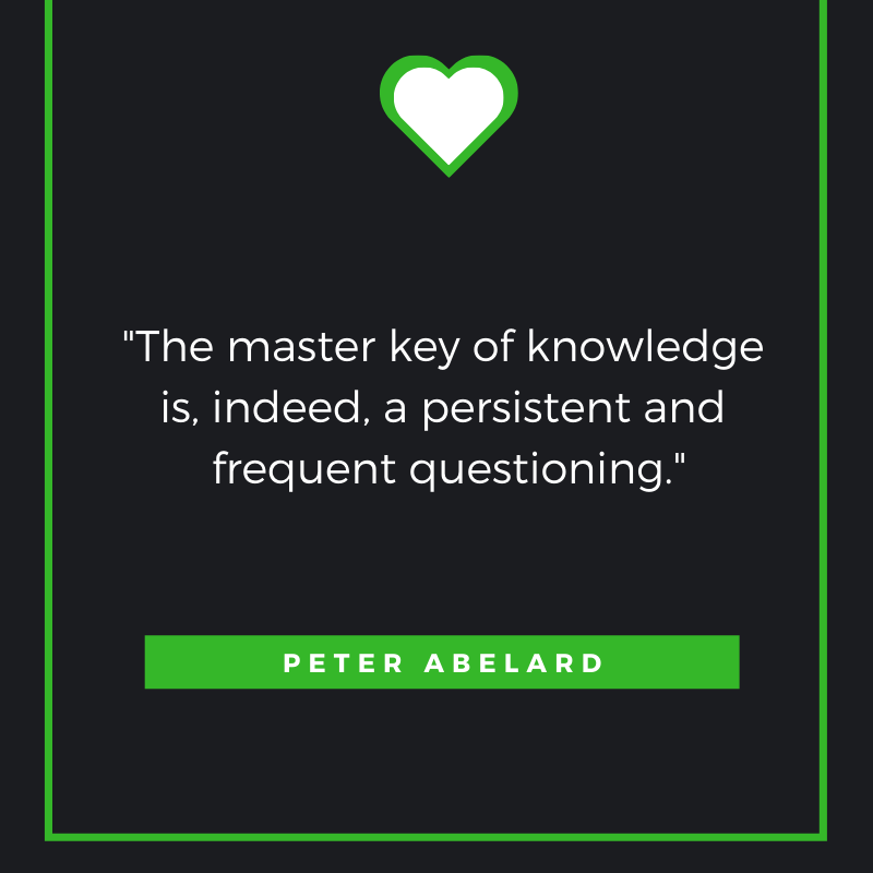 The master key of knowledge is, indeed, a persistent and frequent questioning. Peter Abelard