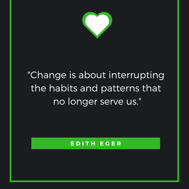 Change is about interrupting the habits and patterns that no longer serve us. Edit Eger