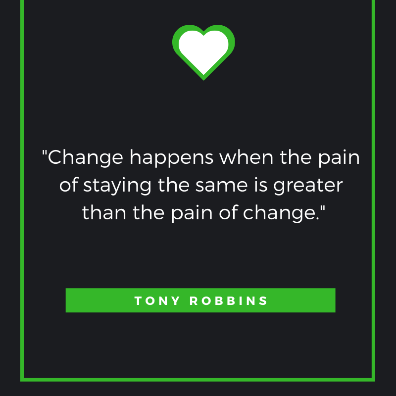 Change happens when the pain of staying the same is greater than the pain of change.  ― Tony Robbins