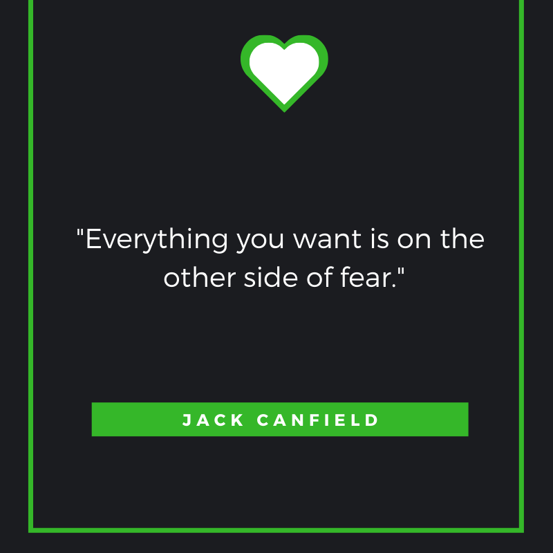 Everything you want is on the other side of fear. Jack Canfield