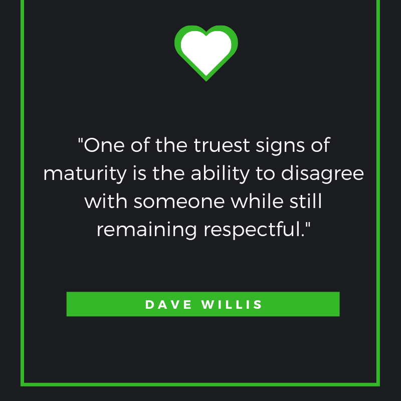 One of the truest signs of maturity is the ability to disagree with someone while still remaining respectful. – Dave Willis