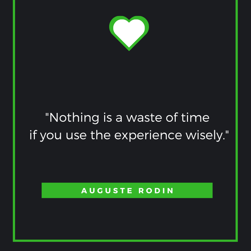 Nothing is a waste of time if you use the experience wisely. Auguste Rodin