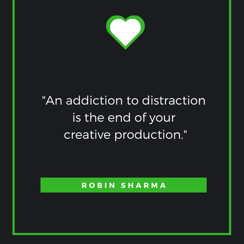 An addiction to distraction is the end of your creative production.  Robin Sharma