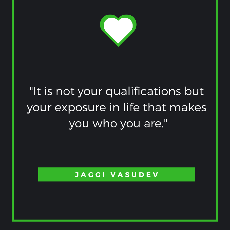 It is not your qualifications but your exposure in life that makes you who you are. Jaggi Vasudev