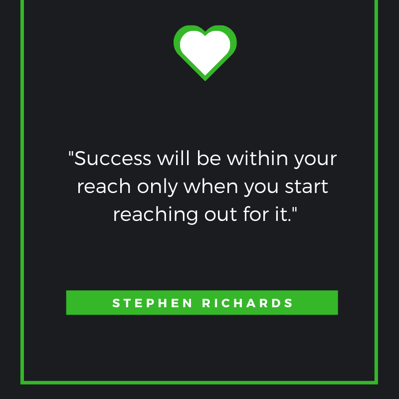 Success will be within your reach only when you start reaching out for it. Stephen Richards