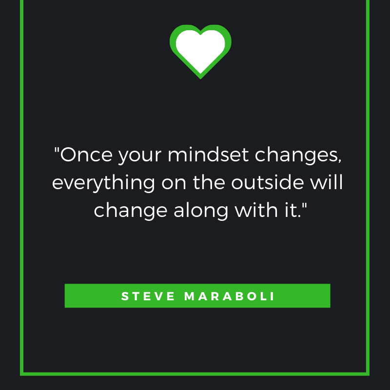 Once your mindset changes, everything on the outside will change along with it.” ― Steve Maraboli