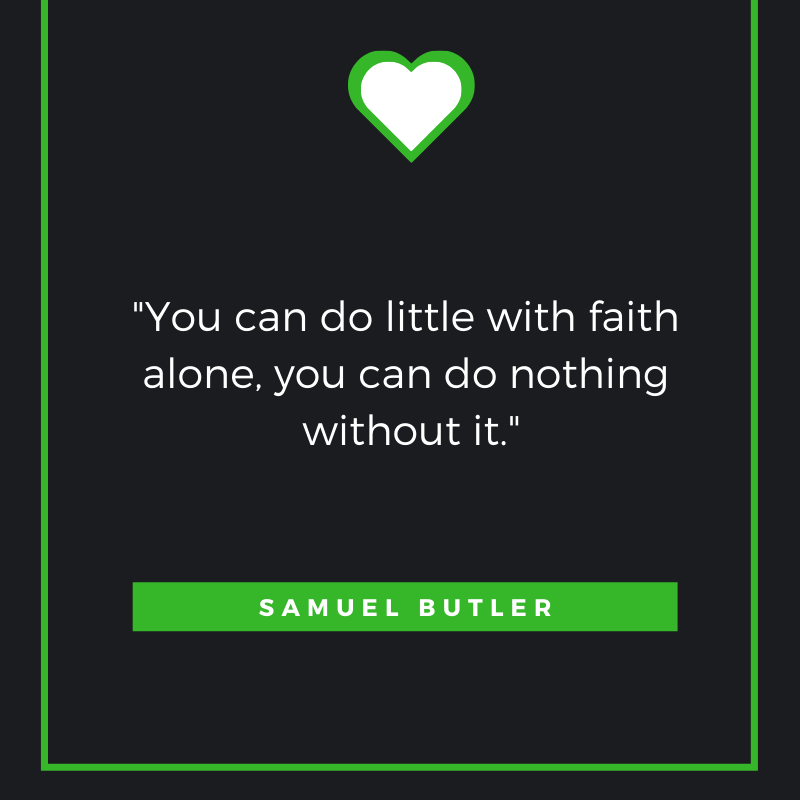 You can do little with faith alone, you can do nothing without it. Samuel Butler