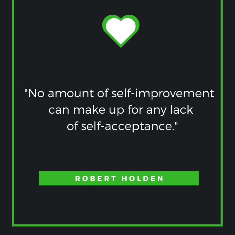 No amount of self-improvement can make up for any lack of self-acceptance. Robert Holden