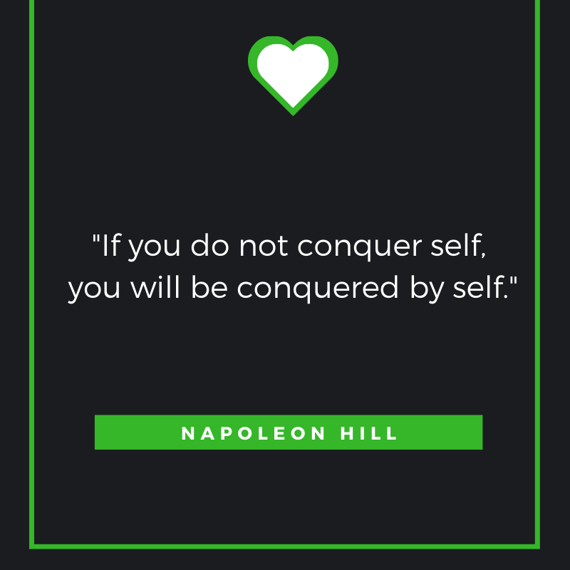 If you do not conquer self, you will be conquered by self.  Napoleon Hill