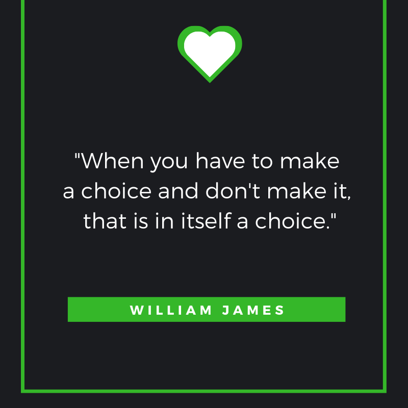 When you have to make a choice and don't make it, that is in itself a choice. William James