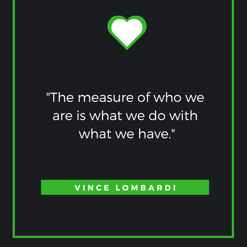 The measure of who we are is what we do with what we have. Vince Lombardi