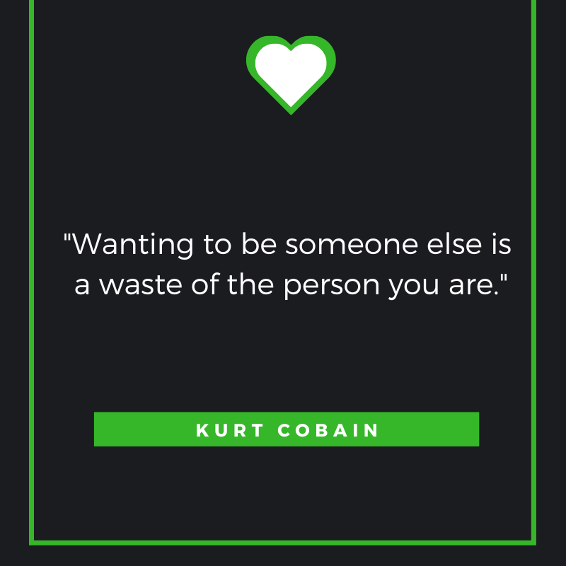 Wanting to be someone else is a waste of the person you are. Kurt Cobain