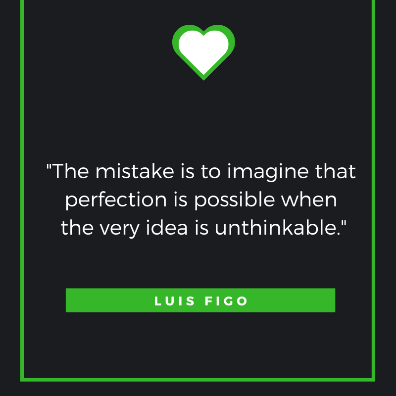 The mistake is to imagine that perfection is possible when the very idea is unthinkable. Luis Figo