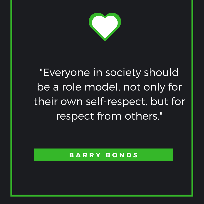 Everyone in society should be a role model, not only for their own self-respect, but for respect from others. Barry Bonds