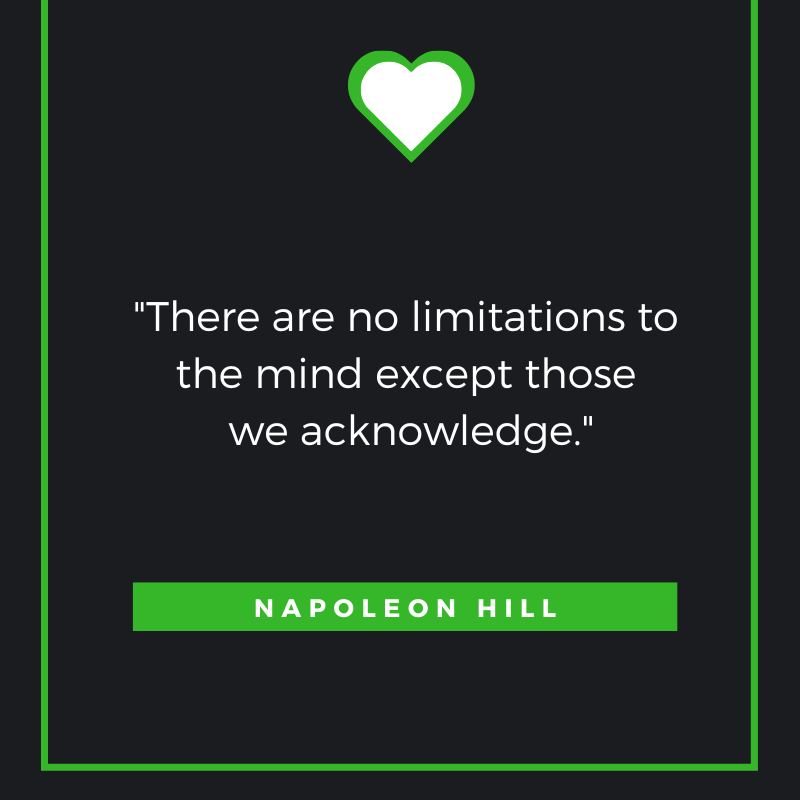 There are no limitations to the mind except those we acknowledge. Napoleon Hill