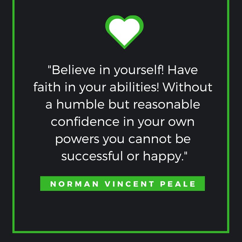 Believe in yourself! Have faith in your abilities! Without a humble but reasonable confidence in your own powers you cannot be successful or happy. Norman Vincent Peale